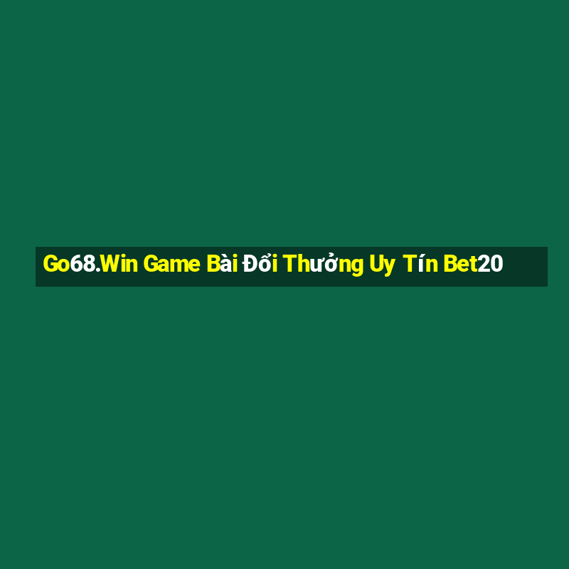 Go68.Win Game Bài Đổi Thưởng Uy Tín Bet20