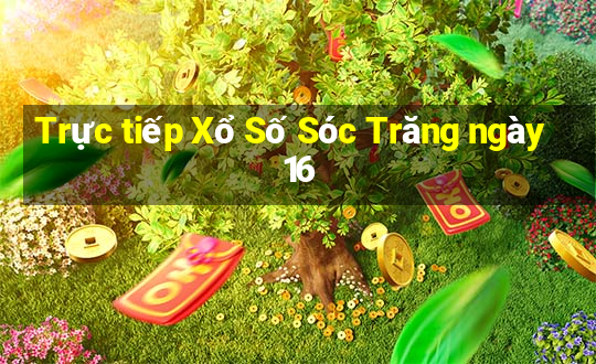 Trực tiếp Xổ Số Sóc Trăng ngày 16