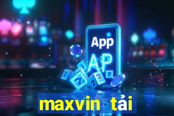 maxvin tải xuống app