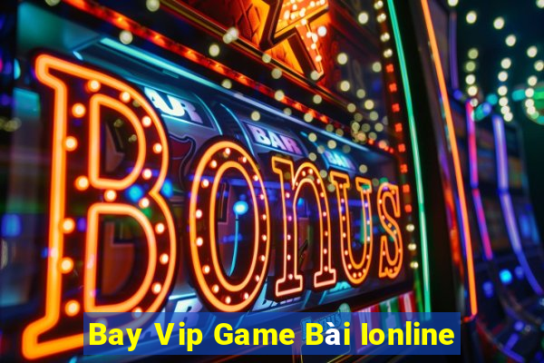 Bay Vip Game Bài Ionline