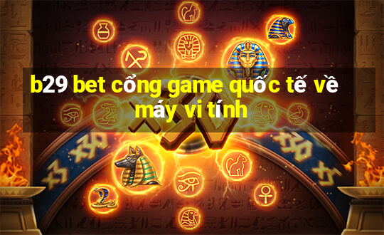 b29 bet cổng game quốc tế về máy vi tính