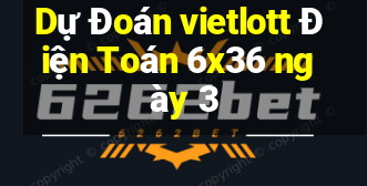 Dự Đoán vietlott Điện Toán 6x36 ngày 3