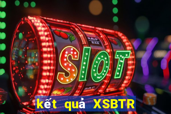 kết quả XSBTR ngày 11