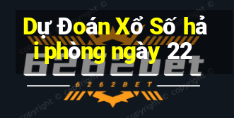 Dự Đoán Xổ Số hải phòng ngày 22