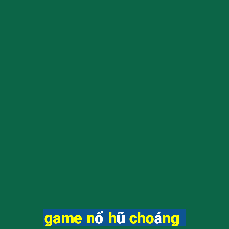 game nổ hũ choáng