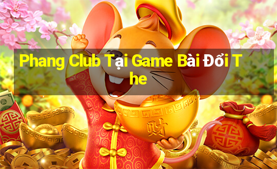 Phang Club Tại Game Bài Đổi The