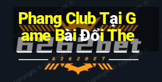 Phang Club Tại Game Bài Đổi The