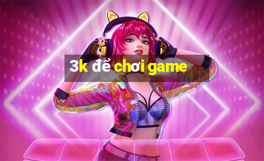 3k để chơi game