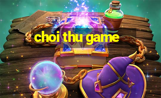 choi thu game