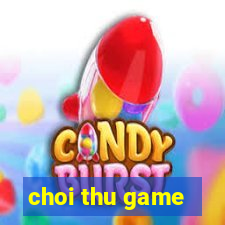 choi thu game