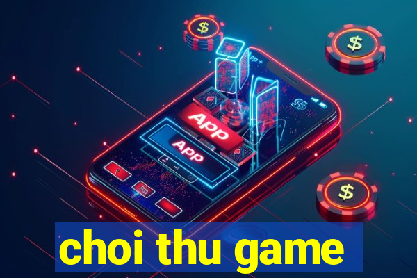 choi thu game