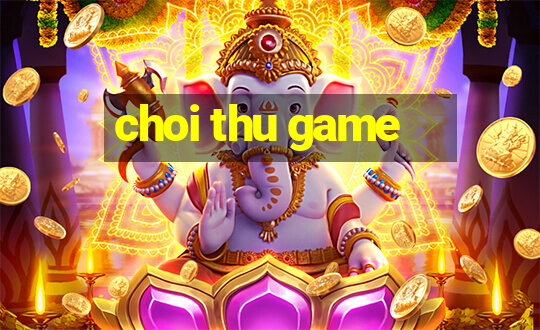 choi thu game