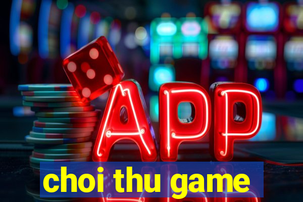 choi thu game