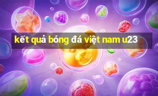 kết quả bóng đá việt nam u23