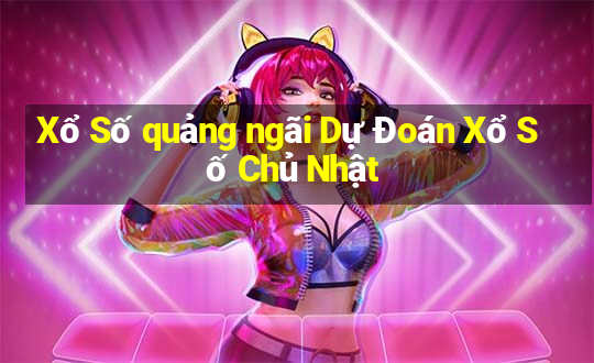 Xổ Số quảng ngãi Dự Đoán Xổ Số Chủ Nhật