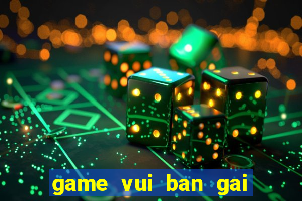 game vui ban gai hay nhat