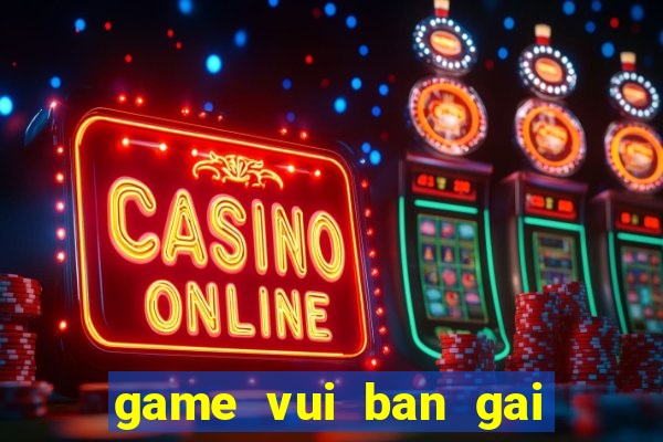 game vui ban gai hay nhat