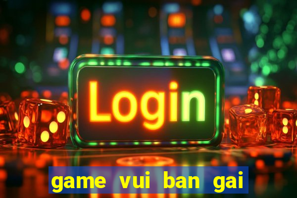 game vui ban gai hay nhat