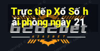 Trực tiếp Xổ Số hải phòng ngày 21