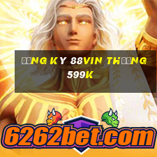 Đăng ký 88Vin Thưởng 599k