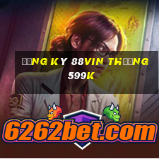 Đăng ký 88Vin Thưởng 599k