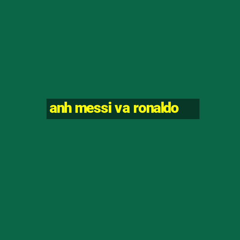 anh messi va ronaldo