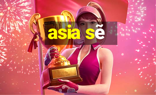 asia sẽ