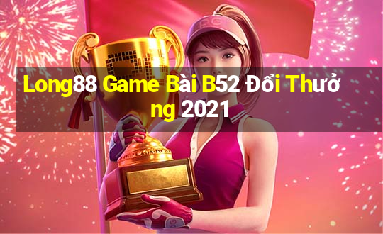 Long88 Game Bài B52 Đổi Thưởng 2021