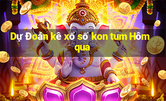 Dự Đoán kê xổ số kon tum Hôm qua