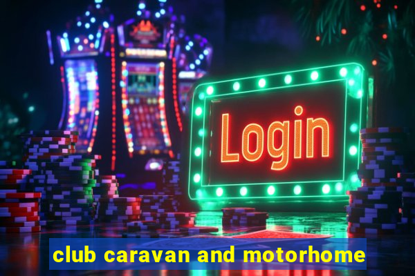 club caravan and motorhome