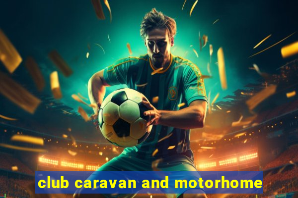 club caravan and motorhome