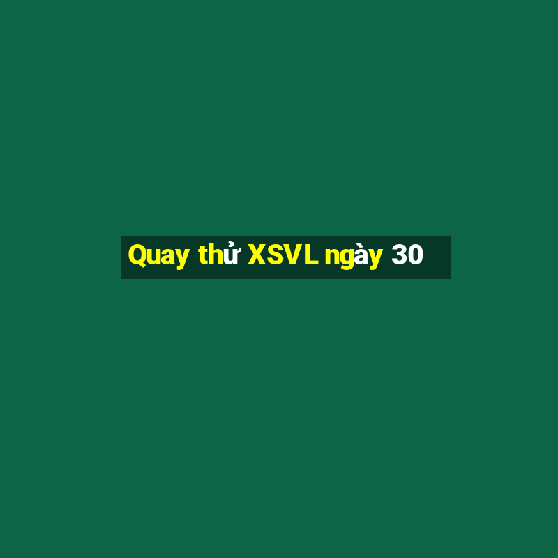 Quay thử XSVL ngày 30