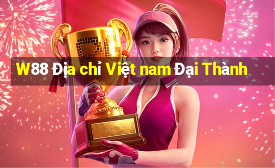 W88 Địa chỉ Việt nam Đại Thành