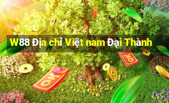 W88 Địa chỉ Việt nam Đại Thành