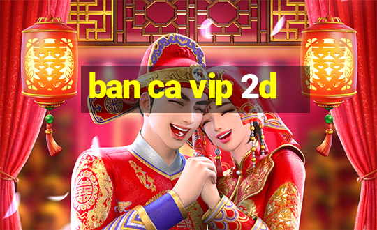 ban ca vip 2d