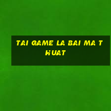 tai game la bai ma thuat