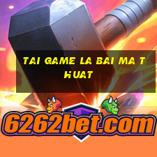 tai game la bai ma thuat