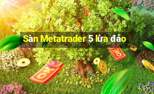 Sàn Metatrader 5 lừa đảo