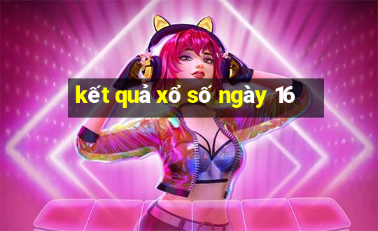 kết quả xổ số ngày 16