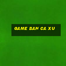 game ban ca xu