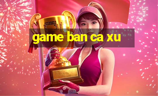 game ban ca xu