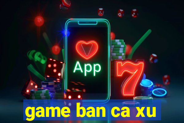 game ban ca xu