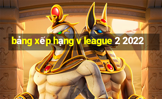 bảng xếp hạng v league 2 2022