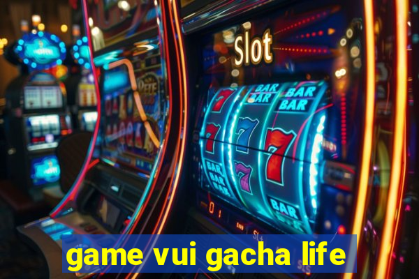 game vui gacha life