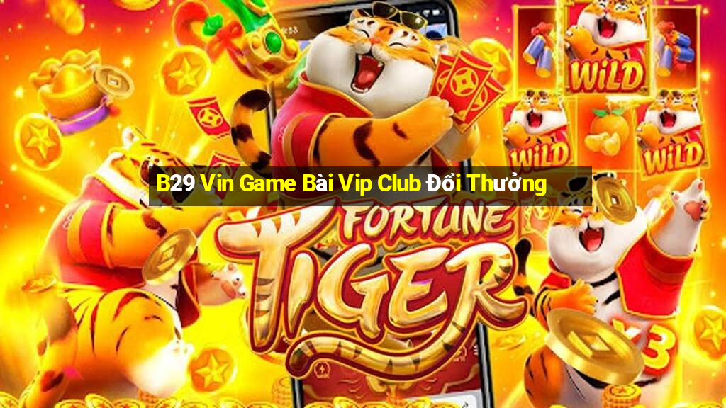 B29 Vin Game Bài Vip Club Đổi Thưởng