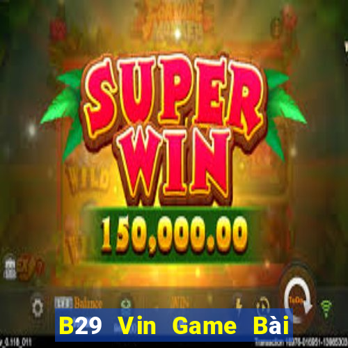 B29 Vin Game Bài Vip Club Đổi Thưởng