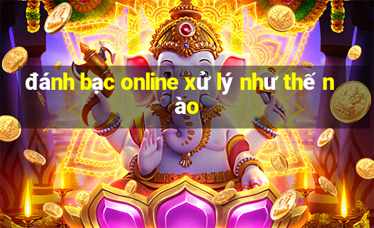 đánh bạc online xử lý như thế nào