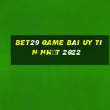 Bet29 Game Bài Uy Tín Nhất 2022