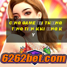 cổng game đổi thưởng tặng tiền khi đăng ký