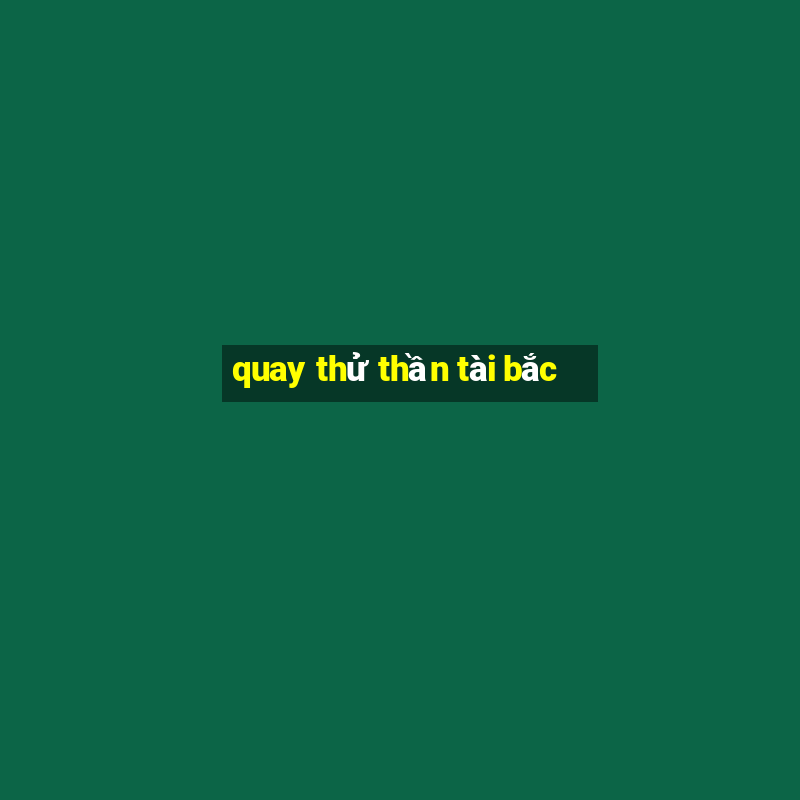 quay thử thần tài bắc